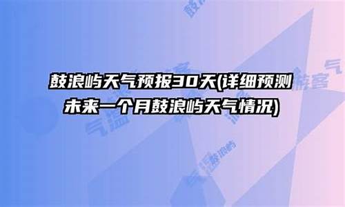 鼓浪屿天气预报30天_鼓浪屿天气预报30天查询百度