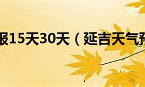 延吉天气预报15天30天_延吉天气预报 今天 15天天气预报