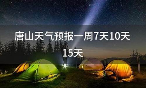 唐山一周天气预报10天_唐山一周天气预报15天