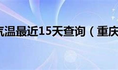 重庆气温最近15天查询_四川重庆气温查询15天查询