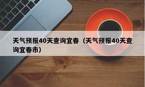 宜春天气预报40天查询百度_宜春天气预报40天查询