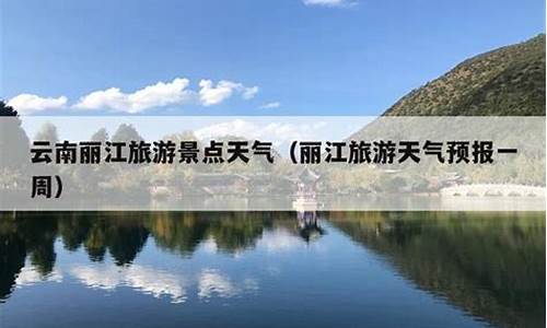 丽江天气预报一周天气预报情况_丽江天气预报一周天气预报情况最新